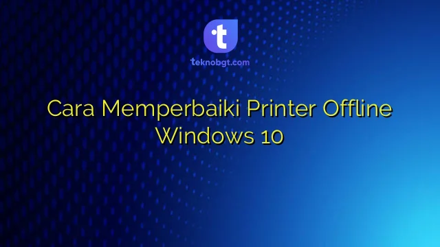 Cara Mengatasi Printer Offline di Windows: Panduan Lengkap